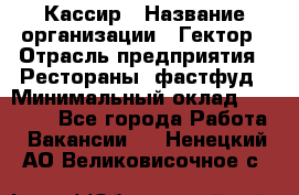 Кассир › Название организации ­ Гектор › Отрасль предприятия ­ Рестораны, фастфуд › Минимальный оклад ­ 13 000 - Все города Работа » Вакансии   . Ненецкий АО,Великовисочное с.